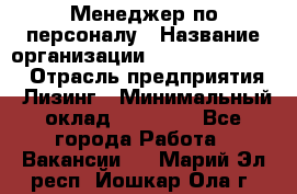 Менеджер по персоналу › Название организации ­ Fusion Service › Отрасль предприятия ­ Лизинг › Минимальный оклад ­ 20 000 - Все города Работа » Вакансии   . Марий Эл респ.,Йошкар-Ола г.